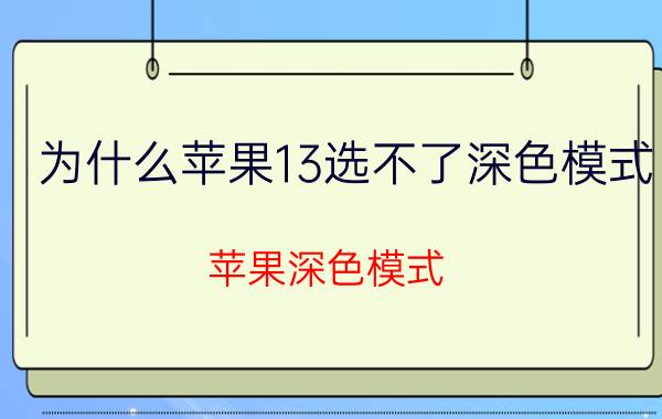 为什么苹果13选不了深色模式 苹果深色模式/主题怎么设置？